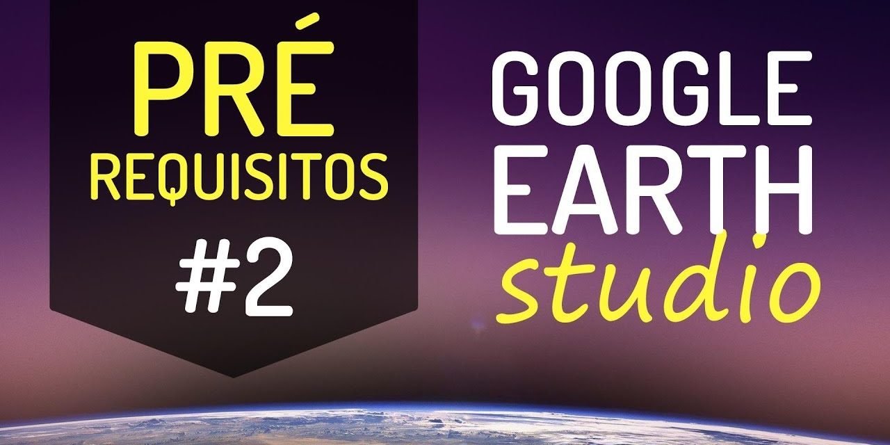 #2 – GOOGLE EARTH STUDIO – INTRODUÇÃO E PRÉ-REQUISITOS